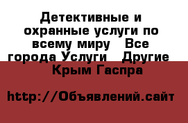 Детективные и охранные услуги по всему миру - Все города Услуги » Другие   . Крым,Гаспра